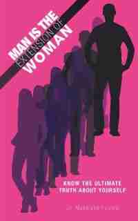 Man Is The Extension Of Woman: Know The Ultimate Truth About Yourself by Makarand Fulzele