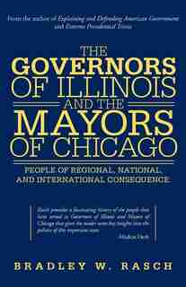 The Governors Of Illinois And The Mayors Of Chicago: People Of Regional, National, And International Consequence by Bradley W. Rasch
