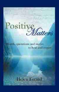 Positive Matters: Words, Quotations, And Stories To Heal And Inspire by Helen Evrard