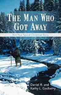 The Man Who Got Away: Not Your Typical Christmas Story by Daniel R. And Kathy L. Gadberry