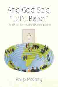 And God Said, "let's Babel": The Bible As Cross-cultural Communication by Philip Mccarty