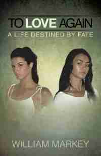 To Love Again: A Life Destined By Fate by William Markey