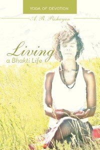 Living A Bhakti Life: Yoga Of Devotion by A. R. Pashayan