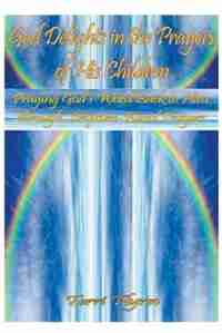 God Delights In The Prayers Of His Children: Praying God's Word Back To Him Through Scripture-based Prayers by Terri Flynn