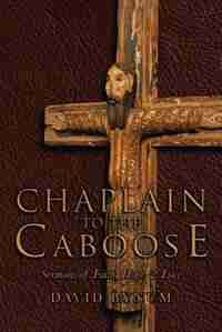 Chaplain To The Caboose: Sermons Of Faith, Hope & Love by David Bynum