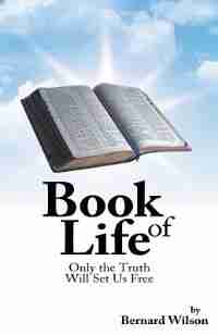 Book Of Life: Only The Truth Will Set Us Free by Bernard Wilson