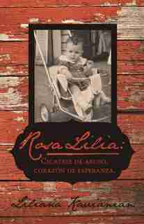 Rosa Lilia: Cicatriz de Abuso, Corazon de Esperanza.: Una Historia Verdadera de Extremo Abuso Infantil by Liliana Kavianian