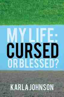 My Life: Cursed Or Blessed? by Karla Johnson