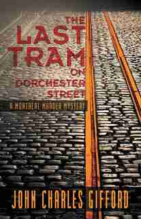 The Last Tram On Dorchester Street: A Montreal Murder Mystery by John Charles Gifford