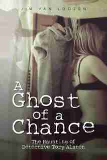 A Ghost Of A Chance: The Haunting Of Detective Tory Alston by Jim Van Loozen