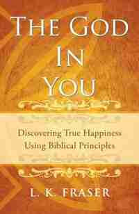 The God in You: Discovering True Happiness Using Biblical Principles by L. K. Fraser