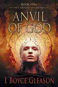 Anvil Of God: Book One Of The Carolingian Chronicles by J. Boyce Gleason