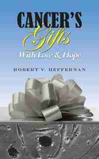 Cancer's Gifts With Love & Hope by Robert V. Heffernan