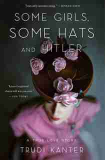 Some Girls, Some Hats and Hitler: A True Love Story by Trudi Kanter