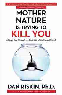 Mother Nature Is Trying to Kill You: A Lively Tour Through the Dark Side of the Natural World by Dan Riskin