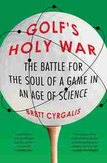 Golf's Holy War: The Battle for the Soul of a Game in an Age of Science by Brett Cyrgalis