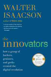 The Innovators: How a Group of Hackers, Geniuses, and Geeks Created the Digital Revolution by Walter Isaacson