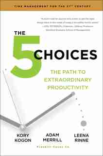 The 5 Choices: The Path to Extraordinary Productivity by Kory Kogon