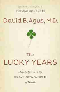 The Lucky Years: How to Thrive in the Brave New World of Health by David B. Agus