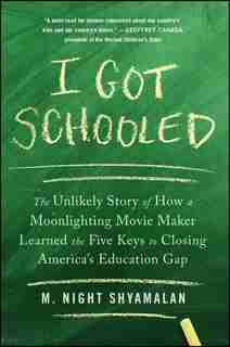 I Got Schooled: The Unlikely Story of How a Moonlighting Movie Maker Learned the Five Keys to Closing America's Edu by M. Night Shyamalan