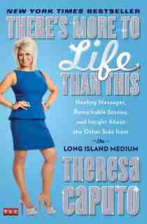There's More to Life Than This: Healing Messages, Remarkable Stories, and Insight About the Other Side from the Long Island Medium by Theresa Caputo