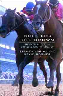 Duel for the Crown: Affirmed, Alydar, and Racing's Greatest Rivalry by Linda Carroll