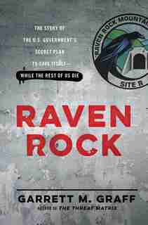Raven Rock: The Story of the U.S. Government's Secret Plan to Save Itself--While the Rest of Us Die by Garrett M. Graff