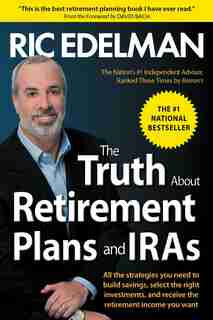 The Truth About Retirement Plans and IRAs: The Best Way to Manage Your IRA and Retirement Plan by Ric Edelman