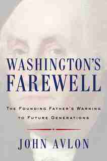Washington's Farewell: The Founding Father's Warning to Future Generations by John Avlon