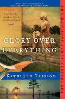 Glory over Everything: Beyond The Kitchen House by Kathleen Grissom