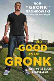 It's Good to Be Gronk by Rob "Gronk" Gronkowski