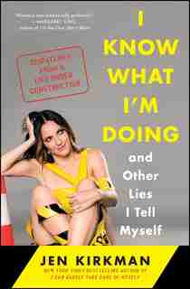 I Know What I'm Doing -- and Other Lies I Tell Myself: Dispatches from a Life Under Construction by Jen Kirkman