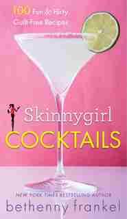 Skinnygirl Cocktails: 100 Fun & Flirty Guilt-Free Recipes by Bethenny Frankel