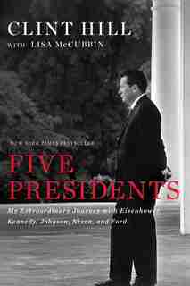 Five Presidents: My Extraordinary Journey with Eisenhower, Kennedy, Johnson, Nixon, and Ford by Clint Hill