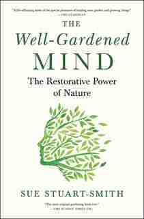 The Well-Gardened Mind: The Restorative Power Of Nature by Sue Stuart-Smith
