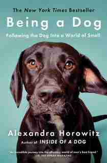Being a Dog: Following the Dog Into a World of Smell by Alexandra Horowitz