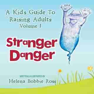 A Kid's Guide to Raising Adults Volume I: Stranger Danger by Helena Bobbie Ross