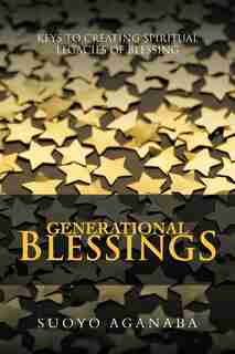 Generational Blessings: Keys To Creating Spiritual Legacies Of Blessing by Suoyo Aganaba