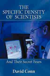 The Specific Density Of Scientists: And Their Secret Fears by David Conn