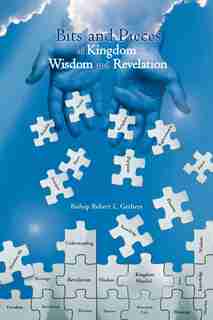 Bits And Pieces Of Kingdom Wisdom And Revelation by Bishop Robert L. Gethers