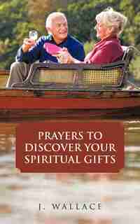 Prayers To Discover Your Spiritual Gifts by J. Wallace