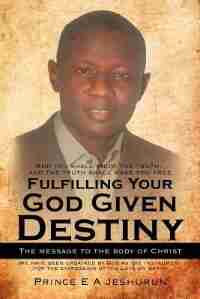 Fulfilling Your God Given Destiny: The Message To The Body Of Christ by Prince E A Jeshurun