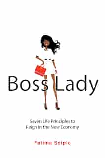 Boss Lady: Seven Life Principles To Reign In The New Economy by Fatima Scipio