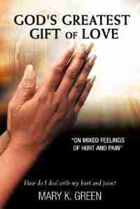 God's Greatest Gift Of Love: On Mixed Feelings Of Hurt And Pain by Mary K. Green