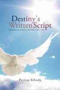 DESTINY'S WRITTEN SCRIPT: Unlocking the Mystery to the Paths of Your Life by Patrice Yehuda