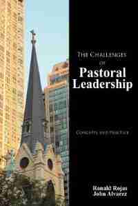 The Challenges Of Pastoral Leadership: Concepts And Practice by Ronald Rojas
