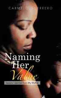 Naming Her Value: Lessons I Learned From My Mother by Carmelo Guerrero