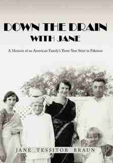 Down The Drain With Jane: A Memoir Of An American Family's Three-year Stint In Pakistan by Jane Tessitor Braun