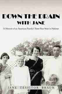 Down The Drain With Jane: A Memoir Of An American Family's Three-year Stint In Pakistan by Jane Tessitor Braun