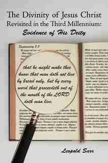The Divinity Of Jesus Christ Revisited In The Third Millennium: Evidence Of His Deity by Leopold Sarr